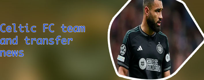 Latest celtic transfer news